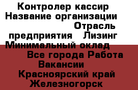 Контролер-кассир › Название организации ­ Fusion Service › Отрасль предприятия ­ Лизинг › Минимальный оклад ­ 19 200 - Все города Работа » Вакансии   . Красноярский край,Железногорск г.